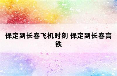 保定到长春飞机时刻 保定到长春高铁